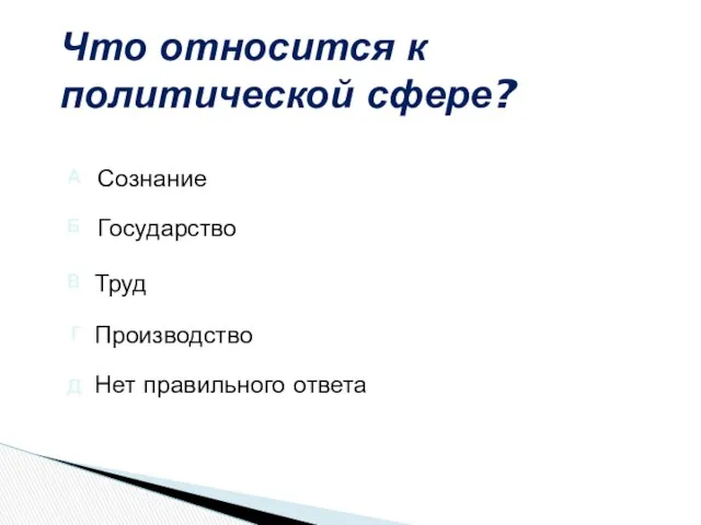 Что относится к политической сфере? Нет правильного ответа Производство Труд Сознание Государство