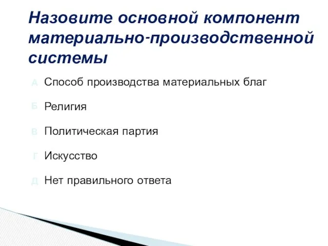 Назовите основной компонент материально-производственной системы Нет правильного ответа Искусство Политическая партия Религия Способ производства материальных благ