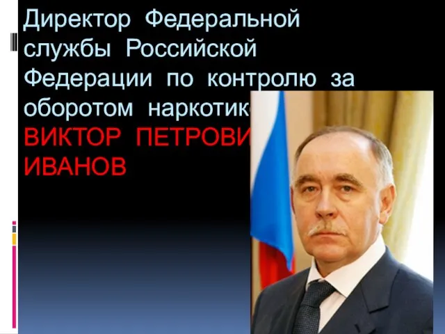 Директор Федеральной службы Российской Федерации по контролю за оборотом наркотиков ВИКТОР ПЕТРОВИЧ ИВАНОВ