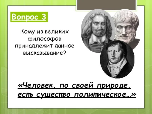 Вопрос 3 «Человек, по своей природе, есть существо политическое…» Кому из великих философов принадлежит данное высказывание?