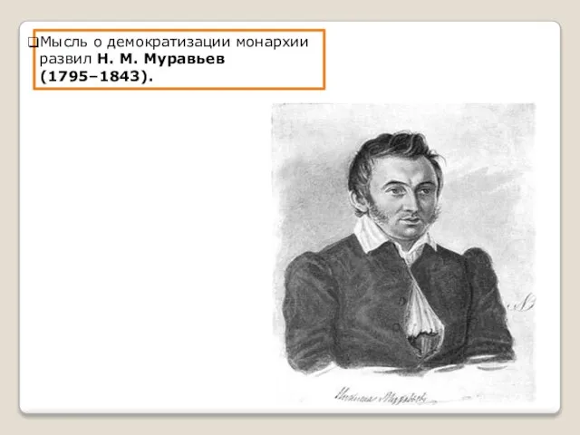 Мысль о демократизации монархии развил Н. М. Муравьев (1795–1843).