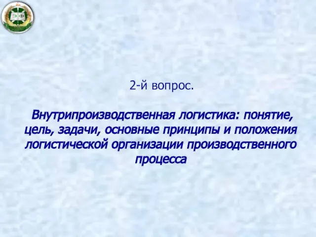 2-й вопрос. Внутрипроизводственная логистика: понятие, цель, задачи, основные принципы и положения логистической организации производственного процесса