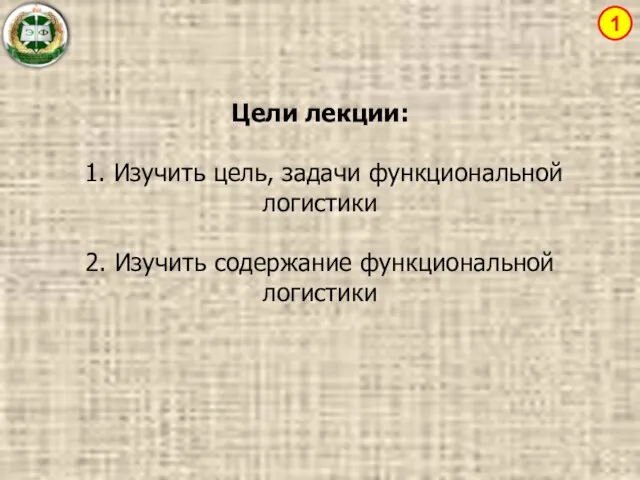 Цели лекции: 1. Изучить цель, задачи функциональной логистики 2. Изучить содержание функциональной логистики 1