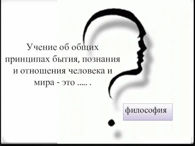 Учение об общих принципах бытия, познания и отношения человека и мира - это ..... . философия