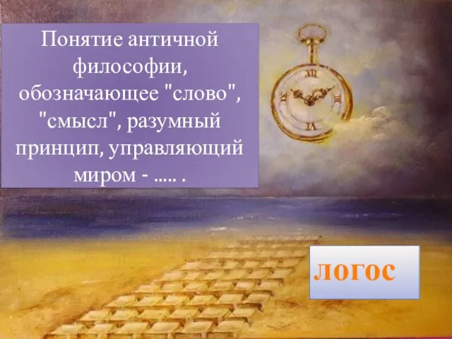 Понятие античной философии, обозначающее "слово", "смысл", разумный принцип, управляющий миром - ..... . логос