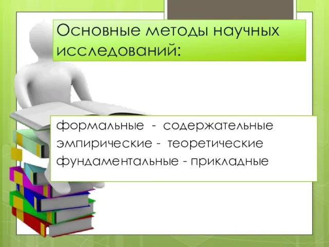 Основные методы научных исследований: формальные - содержательные эмпирические - теоретические фундаментальные - прикладные