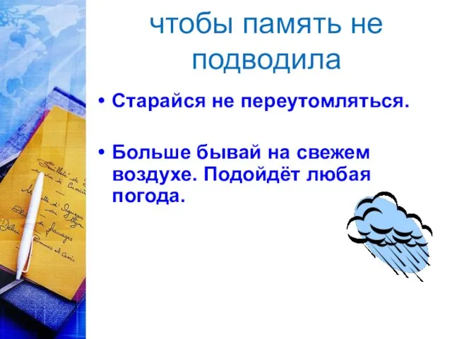 чтобы память не подводила Старайся не переутомляться. Больше бывай на свежем воздухе. Подойдёт любая погода.