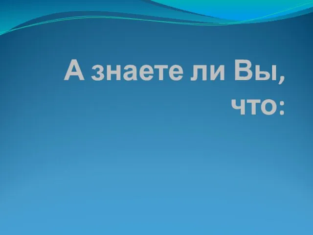 А знаете ли Вы, что: