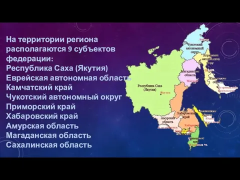 На территории региона располагаются 9 субъектов федерации: Республика Саха (Якутия) Еврейская