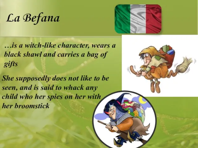 La Befana …is a witch-like character, wears a black shawl and