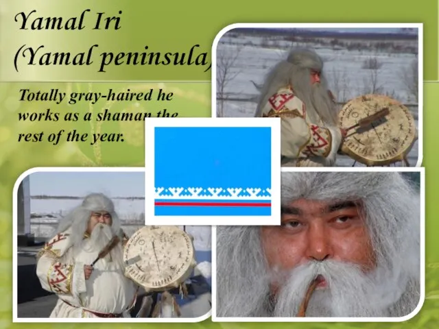 Yamal Iri (Yamal peninsula) Totally gray-haired he works as a shaman the rest of the year.
