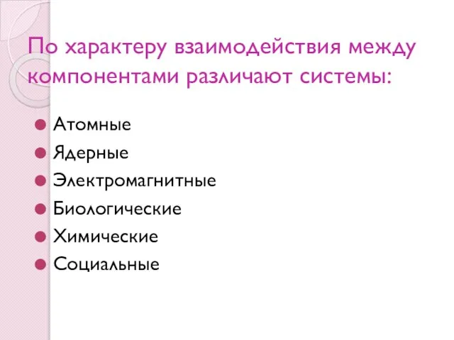 По характеру взаимодействия между компонентами различают системы: Атомные Ядерные Электромагнитные Биологические Химические Социальные