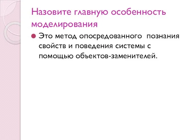 Назовите главную особенность моделирования Это метод опосредованного познания свойств и поведения системы с помощью объектов-заменителей.