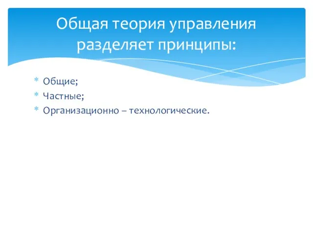 Общие; Частные; Организационно – технологические. Общая теория управления разделяет принципы: