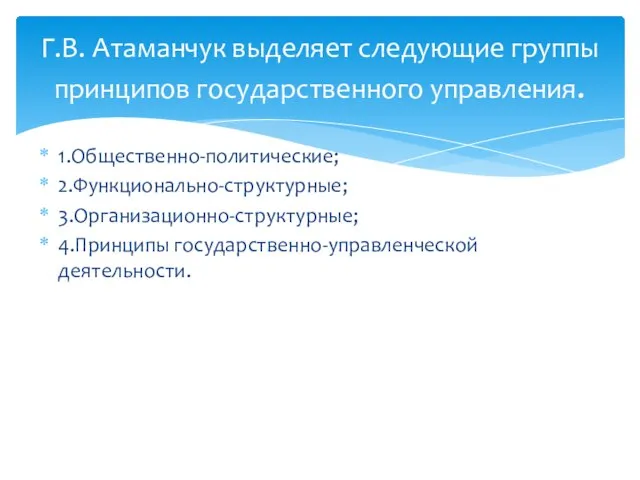 1.Общественно-политические; 2.Функционально-структурные; 3.Организационно-структурные; 4.Принципы государственно-управленческой деятельности. Г.В. Атаманчук выделяет следующие группы принципов государственного управления.