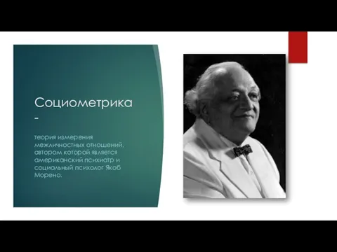 Социометрика- теория измерения межличностных отношений, автором которой является американский психиатр и социальный психолог Якоб Морено.