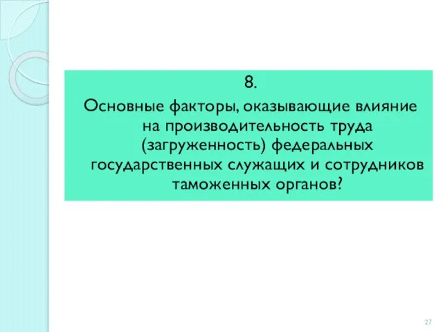 8. Основные факторы, оказывающие влияние на производительность труда(загруженность) федеральных государственных служащих и сотрудников таможенных органов?