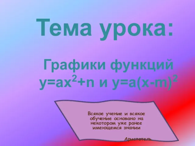 Графики функций у=ах2+n и у=а(х-m)2 Тема урока: Всякое учение и всякое