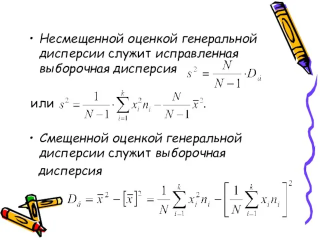 Несмещенной оценкой генеральной дисперсии служит исправленная выборочная дисперсия или . Смещенной