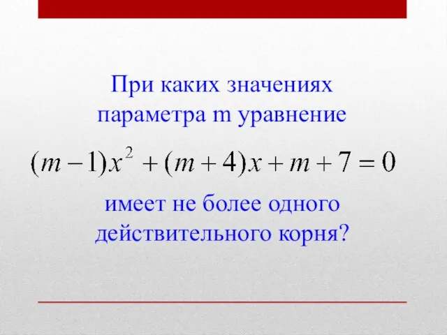 При каких значениях параметра m уравнение имеет не более одного действительного корня?