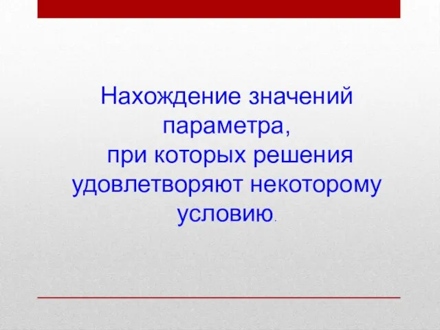 Нахождение значений параметра, при которых решения удовлетворяют некоторому условию.