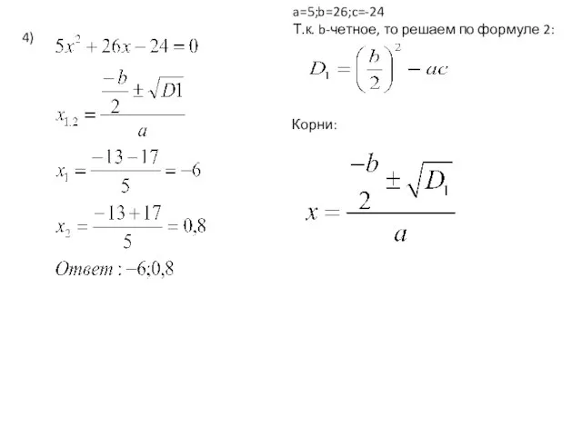 4) a=5;b=26;c=-24 Т.к. b-четное, то решаем по формуле 2: Корни: