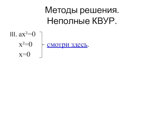 Методы решения. Неполные КВУР. III. ax²=0 x²=0 смотри здесь. x=0