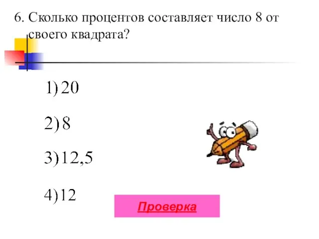 6. Сколько процентов составляет число 8 от своего квадрата? Проверка