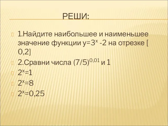 РЕШИ: 1.Найдите наибольшее и наименьшее значение функции у=3х -2 на отрезке