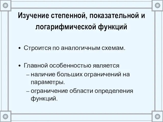 Изучение степенной, показательной и логарифмической функций Строится по аналогичным схемам. Главной