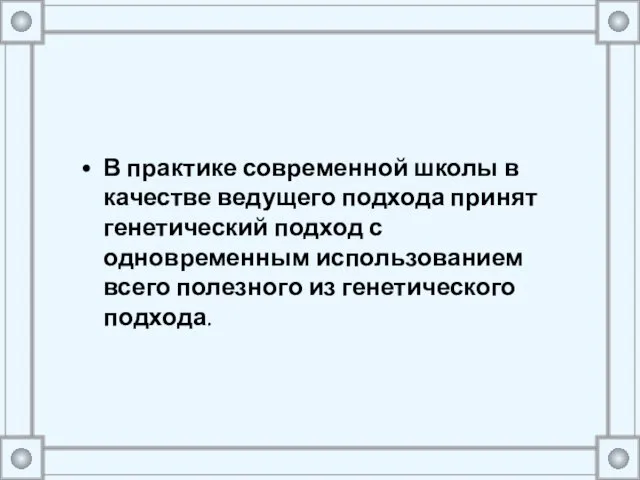 В практике современной школы в качестве ведущего подхода принят генетический подход