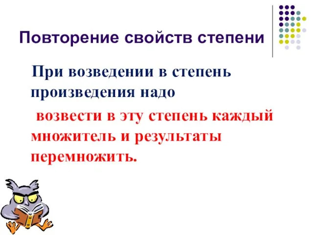 Повторение свойств степени При возведении в степень произведения надо возвести в