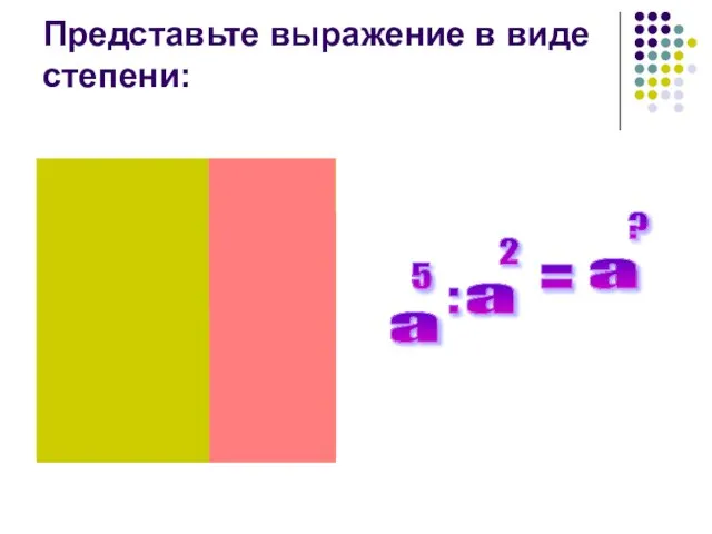 Представьте выражение в виде степени: = : а ?