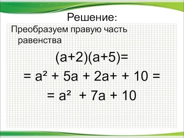 Решение: Преобразуем правую часть равенства (а+2)(а+5)= = а² + 5а +