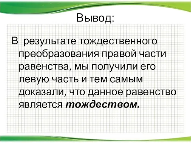 Вывод: В результате тождественного преобразования правой части равенства, мы получили его