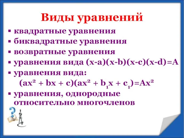 Виды уравнений квадратные уравнения биквадратные уравнения возвратные уравнения уравнения вида (x-a)(x-b)(x-c)(x-d)=А