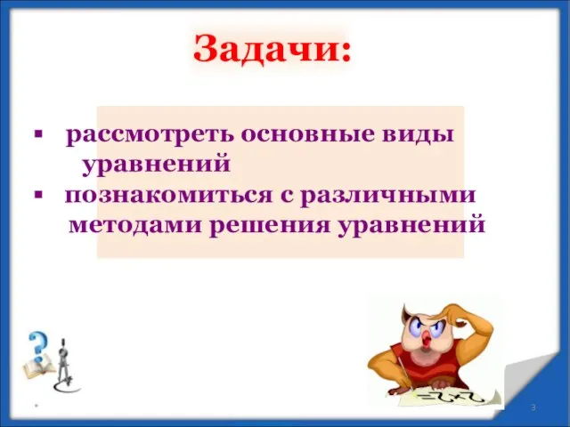 * рассмотреть основные виды уравнений познакомиться с различными методами решения уравнений Задачи: