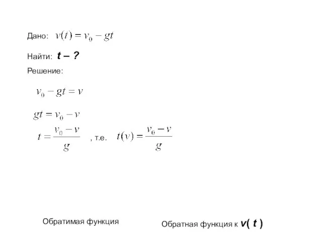 Дано: Найти: t – ? Решение: , т.е. Обратимая функция Обратная функция к v( t )