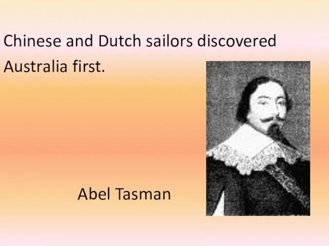 Chinese and Dutch sailors discovered Australia first. Abel Tasman