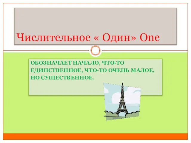 ОБОЗНАЧАЕТ НАЧАЛО, ЧТО-ТО ЕДИНСТВЕННОЕ, ЧТО-ТО ОЧЕНЬ МАЛОЕ, НО СУЩЕСТВЕННОЕ. Числительное « Один» One