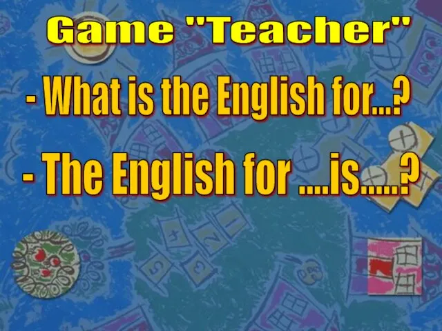 Game "Teacher" - What is the English for...? - The English for ....is.....?