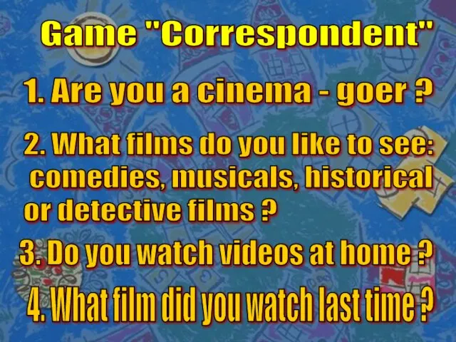 Game "Correspondent" 1. Are you a cinema - goer ? 2.