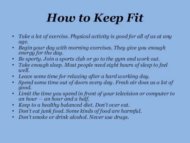 How to Keep Fit Take a lot of exercise. Physical activity