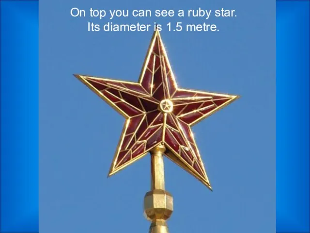 On top you can see a ruby star. Its diameter is 1.5 metre.