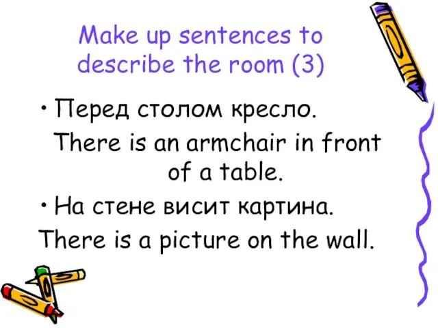 Make up sentences to describe the room (3) Перед столом кресло.