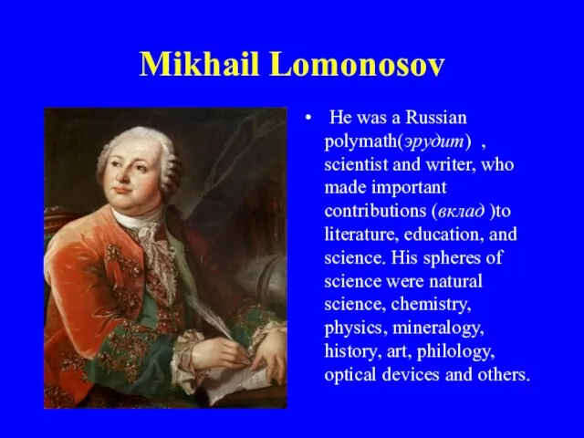 Mikhail Lomonosov He was a Russian polymath(эрудит) , scientist and writer,