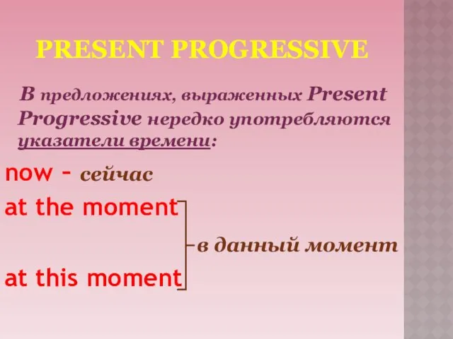 PRESENT PROGRESSIVE В предложениях, выраженных Present Progressive нередко употребляются указатели времени: