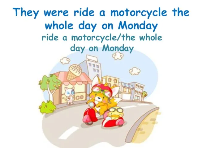 ride a motorcycle/the whole day on Monday They were ride a