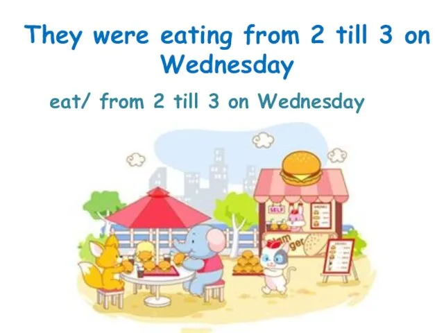 eat/ from 2 till 3 on Wednesday They were eating from 2 till 3 on Wednesday