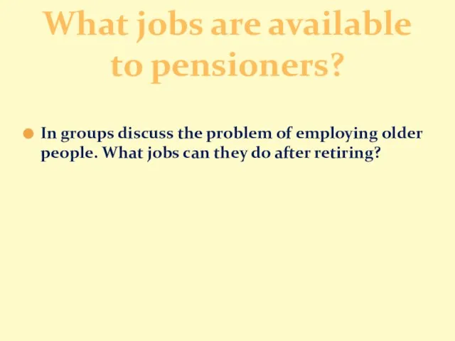 In groups discuss the problem of employing older people. What jobs